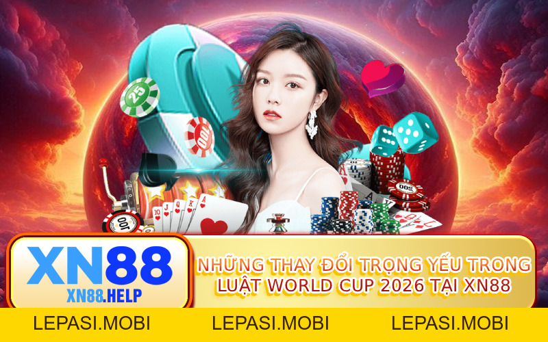 Luật World Cup XN88: Thể Thức Thi Đấu Mới Nhất 2026 - Lepasi