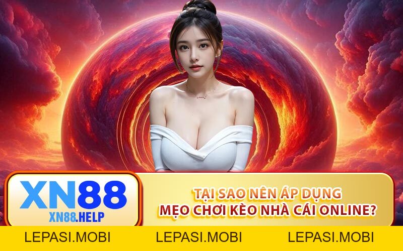 Mẹo Chơi Kèo Nhà Cái Từ A - Z Giúp Game Thủ Tăng Tỷ Lệ Thắng - Lepasi